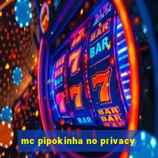 mc pipokinha no privacy